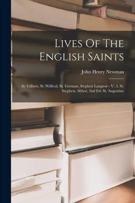 Lives Of The English Saints: St. Gilbert, St. Wilfred, St. German, Stephen Langton - V. 3. St. Stephen, Abbot, 2nd Ed. St. Augustine - Paperback
