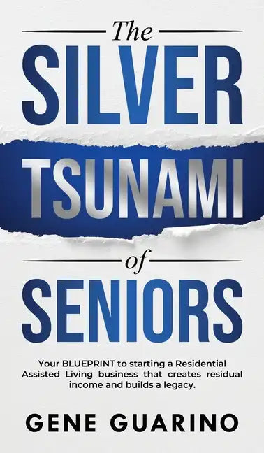 The Silver Tsunami of Seniors: Your BLUEPRINT to starting a Residential Assisted Living business that creates residual income and builds a legacy - Hardcover