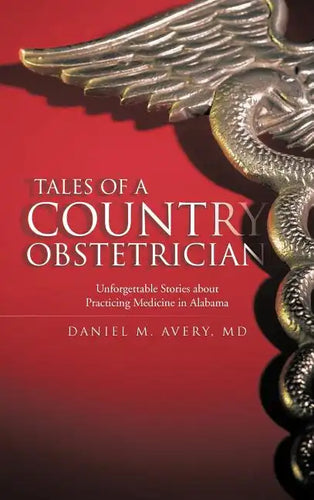 Tales of a Country Obstetrician: Unforgettable Stories about Practicing Medicine in Alabama - Hardcover