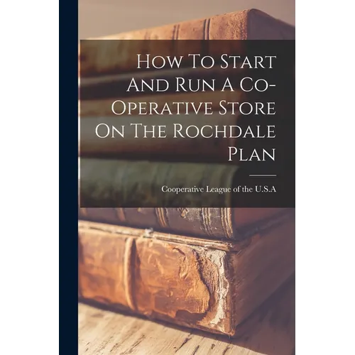 How To Start And Run A Co-operative Store On The Rochdale Plan - Paperback