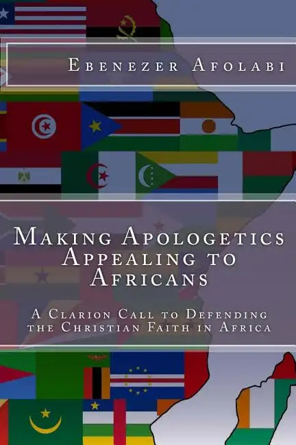 Making Apologetics Appealing to Africans: A Clarion Call to Defending the Christian Faith in Africa - Paperback