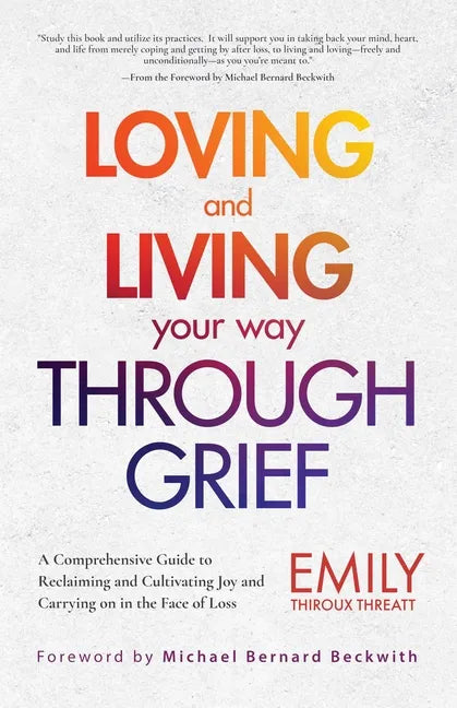 Loving and Living Your Way Through Grief: A Comprehensive Guide to Reclaiming and Cultivating Joy and Carrying on in the Face of Loss (A Grief Recover - Paperback