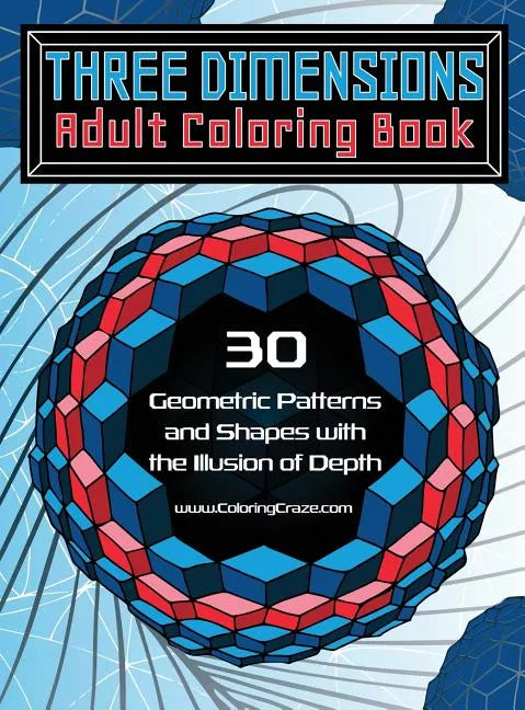Three Dimensions Adult Coloring Book: 30 Geometric Patterns and Shapes with the Illusion of Depth - Hardcover