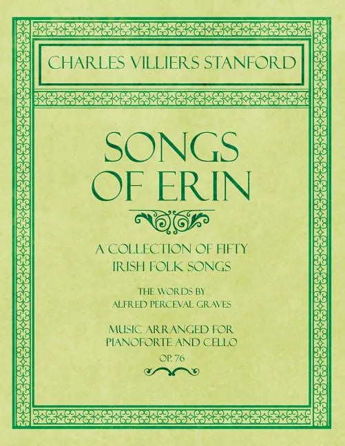 Songs of Erin - A Collection of Fifty Irish Folk Songs - The Words by Alfred Perceval Graves - Music Arranged for Voice and Piano - Op.76 - Paperback