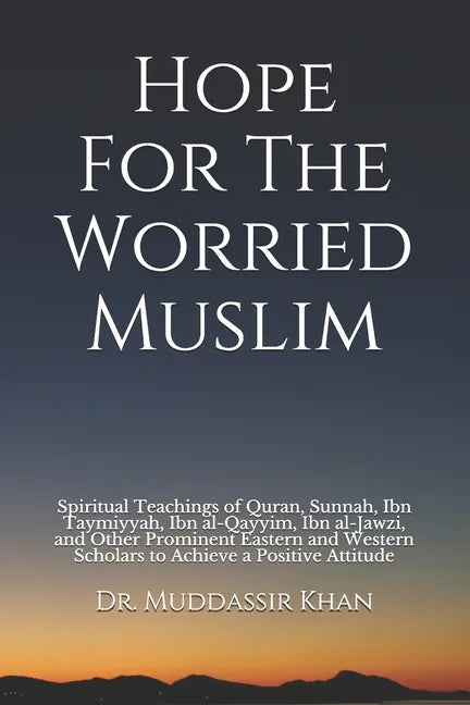 Hope For The Worried Muslim: Spiritual Teachings of Quran, Sunnah, Ibn Taymiyyah, Ibn al-Qayyim, Ibn al-Jawzi, and Other Prominent Eastern and West - Paperback