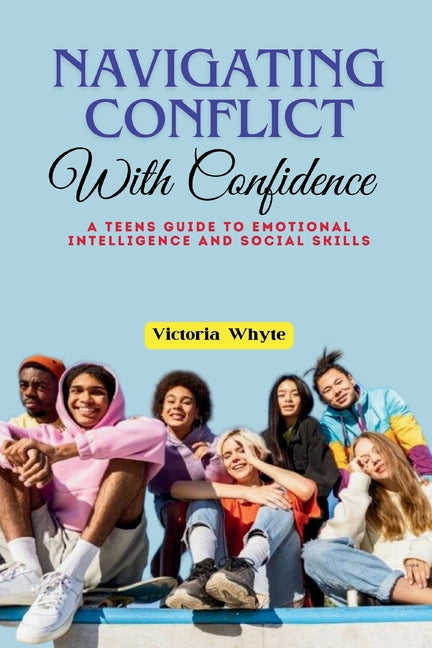 Navigating Conflict with Confidence: A Teen's Guide to Emotional Intelligence and Social Skills - Paperback