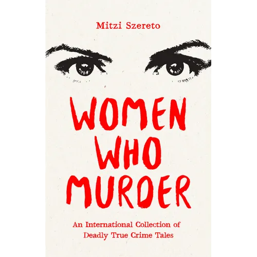 Women Who Murder: An International Collection of Deadly True Crime Tales - Paperback