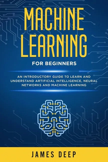 Machine Learning for Beginners: An Introductory Guide to Learn and Understand Artificial Intelligence, Neural Networks and Machine Learning - Paperback