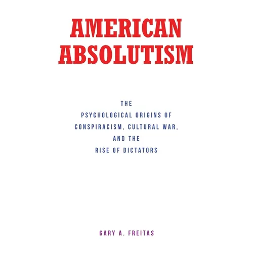 American Absolutism: The Psychological Origins of Conspiracism, Cultural War, and The Rise of Dictators - Paperback