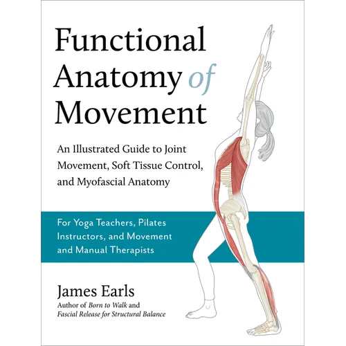 Functional Anatomy of Movement: An Illustrated Guide to Joint Movement, Soft Tissue Control, and Myofascial Anatomy-- For Yoga Teachers, Pilates Instr - Paperback