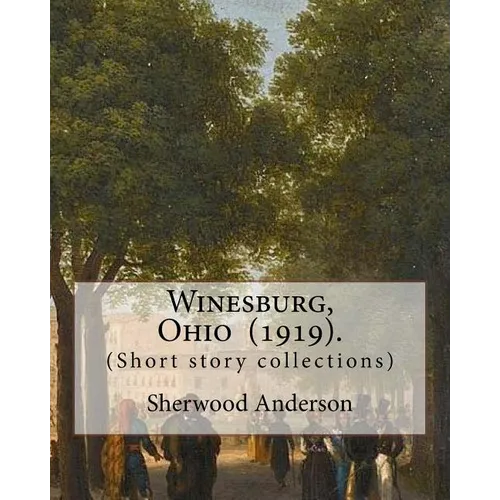 Winesburg, Ohio (1919). By: Sherwood Anderson (Short story collections): Sherwood Anderson (September 13, 1876 - March 8, 1941) was an American no - Paperback