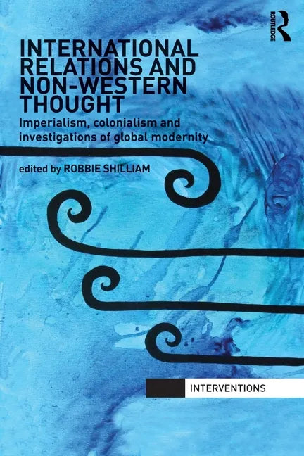 International Relations and Non-Western Thought: Imperialism, Colonialism and Investigations of Global Modernity - Paperback