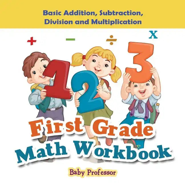 First Grade Math Workbook: Basic Addition, Subtraction, Division and Multiplication - Paperback
