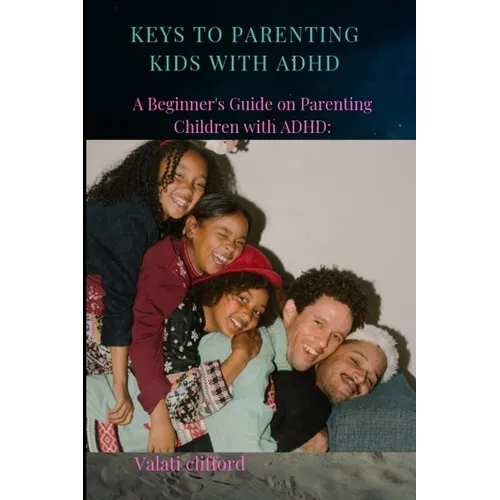Keys to Parenting Kids with ADHD: A Beginner's Guide on Parenting Children with ADHD - Paperback