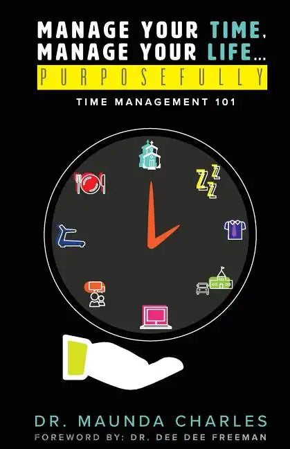Manage Your Time, Manage Your Life...Purposefully: Time Management 101 - Paperback