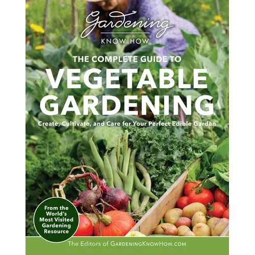 Gardening Know How - The Complete Guide to Vegetable Gardening: Create, Cultivate, and Care for Your Perfect Edible Garden - Paperback
