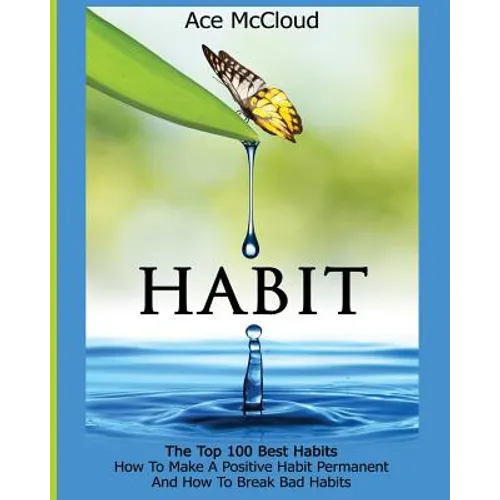 Habit: The Top 100 Best Habits: How To Make A Positive Habit Permanent And How To Break Bad Habits