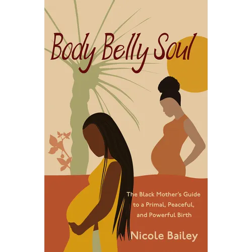 Body Belly Soul: The Black Mother's Guide to a Primal, Peaceful, and Powerful Birth - Paperback