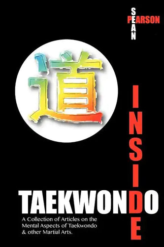 Inside Taekwondo: A Collection of Articles on the Mental Aspects of Taekwondo & other Martial Arts - Paperback