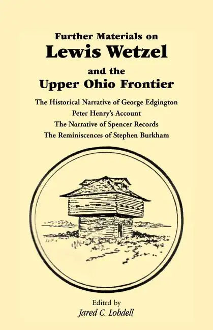 Further Materials on Lewis Wetzel and the Upper Ohio Frontier: The Historical Narrative of George Edgington, Peter Henry's Account, the Narrative of S - Paperback