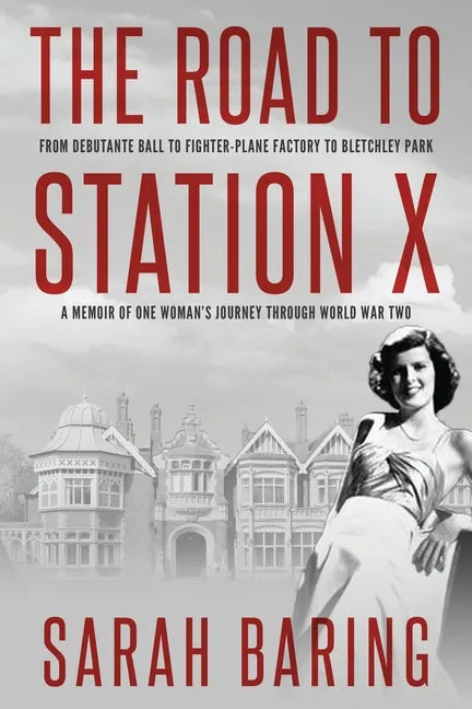 The Road to Station X: From Debutante Ball to Fighter-Plane Factory to Bletchley Park, a Memoir of One Woman's Journey Through World War Two - Paperback