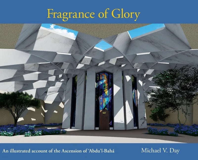 Fragrance of Glory: An Illustrated Account of the Ascension Of 'Abdu'l-Bahá - Hardcover
