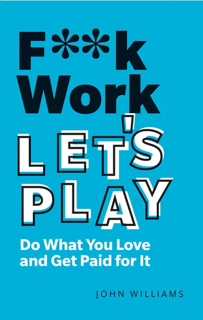 F**k Work, Let's Play: Do What You Love and Get Paid for It - Paperback