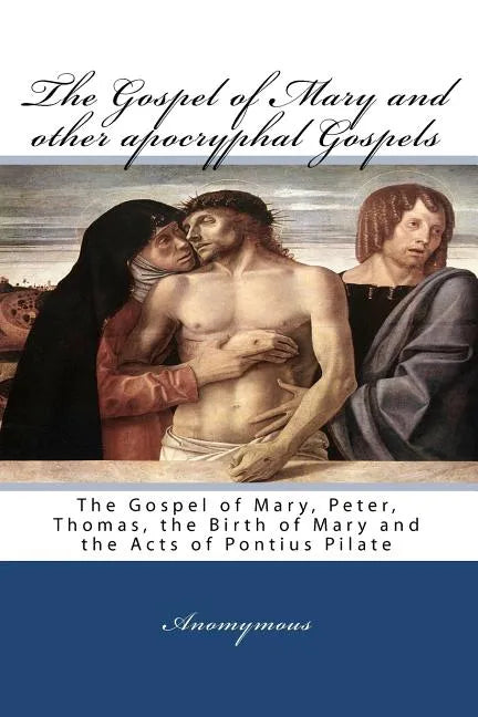 The Gospel Of Mary And Other Apocryphal Gospels: The Gospel Of Mary, Peter, Thomas, The Birth Of Mary And The Acts Of Pontius Pilate - Paperback