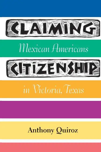 Claiming Citizenship: Mexican Americans in Victoria, Texas Volume 3 - Paperback