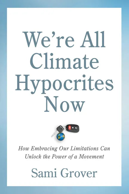 We're All Climate Hypocrites Now: How Embracing Our Limitations Can Unlock the Power of a Movement - Paperback