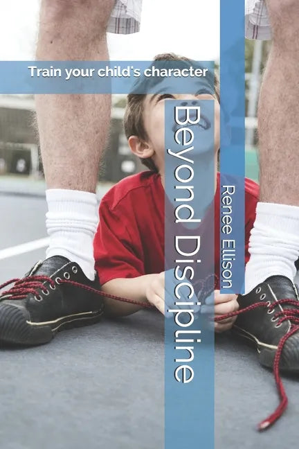 Beyond Discipline: Train your child's character - Paperback