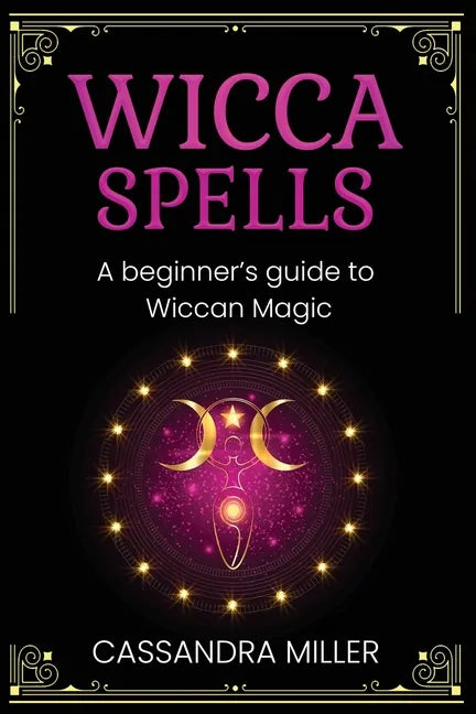 Wicca Spells: A Beginner's Guide to Wiccan Magic - Paperback