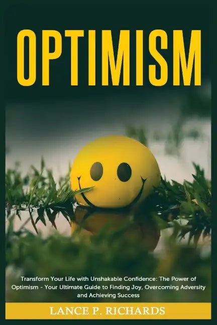 Optimism: Transform Your Life with Unshakable Confidence: The Power of Optimism - Your Ultimate Guide to Finding Joy, Overcoming - Paperback