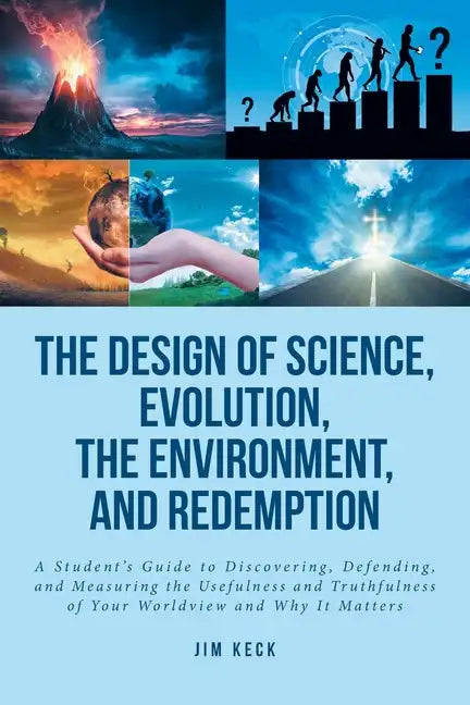 The Design of Science, Evolution, the Environment, and Redemption: A Student's Guide to Discovering, Defending, and Measuring the Usefulness and Truth - Paperback