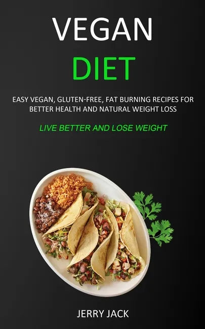 Vegan Diet: Easy Vegan, Gluten-free, Fat Burning Recipes for Better Health and Natural Weight Loss (Live Better and Lose Weight) - Paperback