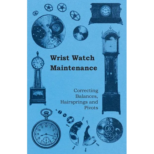 Wrist Watch Maintenance - Correcting Balances, Hairsprings and Pivots - Paperback