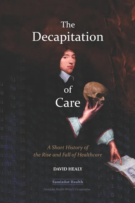 The Decapitation of Care: A Short History of the Rise and Fall of Healthcare - Paperback