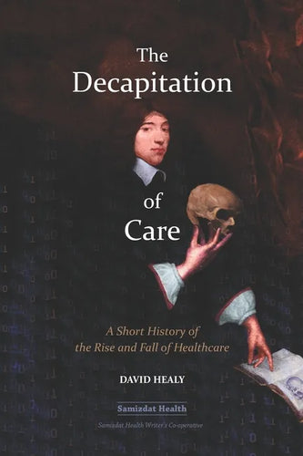 The Decapitation of Care: A Short History of the Rise and Fall of Healthcare - Paperback
