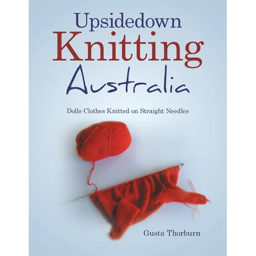 Upsidedown Knitting Australia: Dolls Clothes Knitted on Straight Needles - Paperback