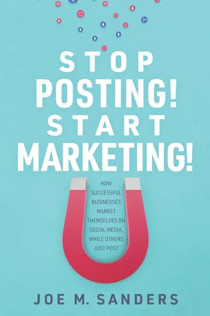Stop Posting! Start Marketing!: How successful companies market themselves on social media, while others just post - Paperback
