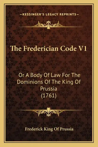 The Frederician Code V1: Or A Body Of Law For The Dominions Of The King Of Prussia (1761) - Paperback