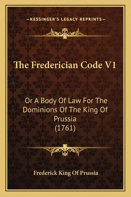 The Frederician Code V1: Or A Body Of Law For The Dominions Of The King Of Prussia (1761) - Paperback