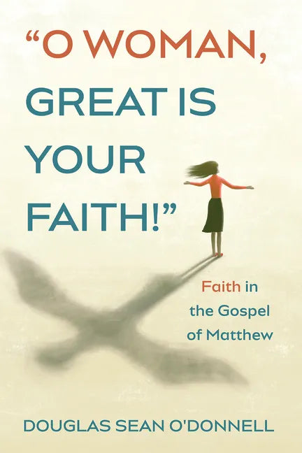 O Woman, Great Is Your Faith!: Faith in the Gospel of Matthew - Paperback