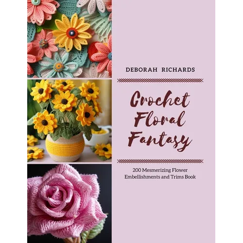 Crochet Floral Fantasy: 200 Mesmerizing Flower Embellishments and Trims Book - Paperback