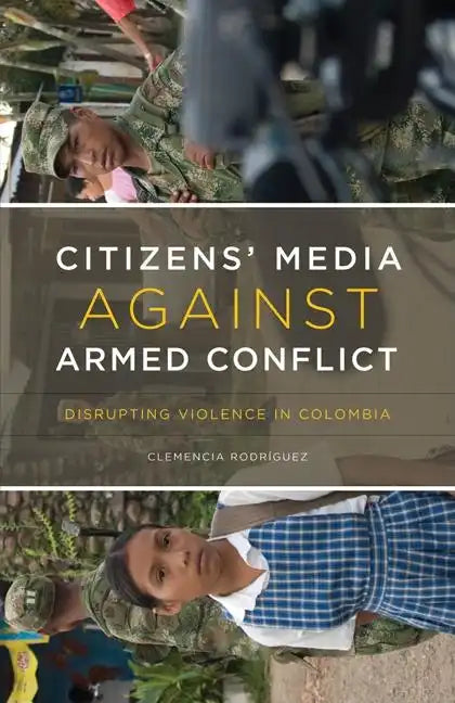 Citizens' Media against Armed Conflict: Disrupting Violence in Colombia - Paperback