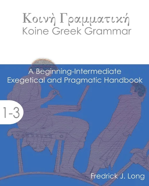Koine Greek Grammar: A Beginning-Intermediate Exegetical and Pragmatic Handbook - Paperback
