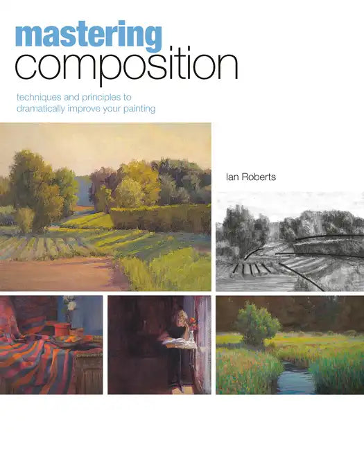 Mastering Composition: Techniques and Principles to Dramatically Improve Your Painting - Hardcover