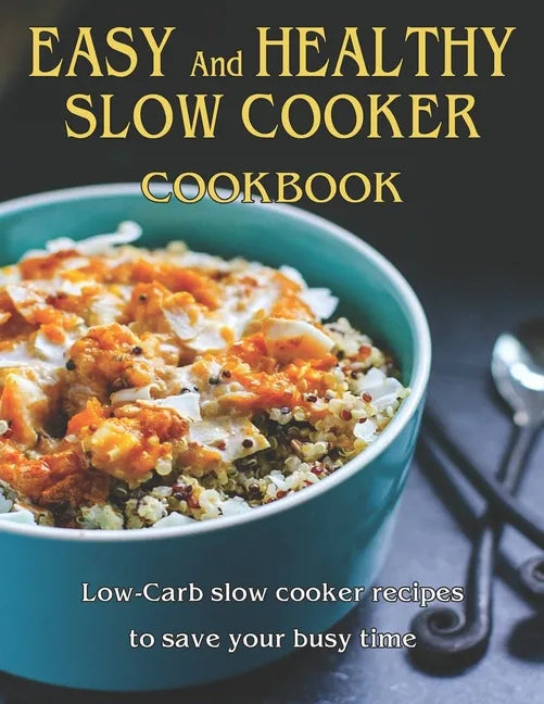 Easy and Healthy Slow Cooker Cookbook: Low-Carb slow cooker recipes to save your busy time - Paperback
