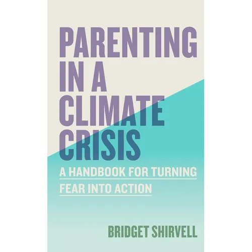 Parenting in a Climate Crisis: A Handbook for Turning Fear Into Action - Paperback