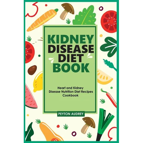 Kidney Disease Diet Book: Heart and Kidney Disease Nutrition Diet Recipes Cookbook - Paperback